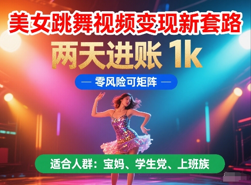 美女跳舞视频变现新套路，两天进账 1k，零风险可矩阵【揭秘】-网赚项目平台