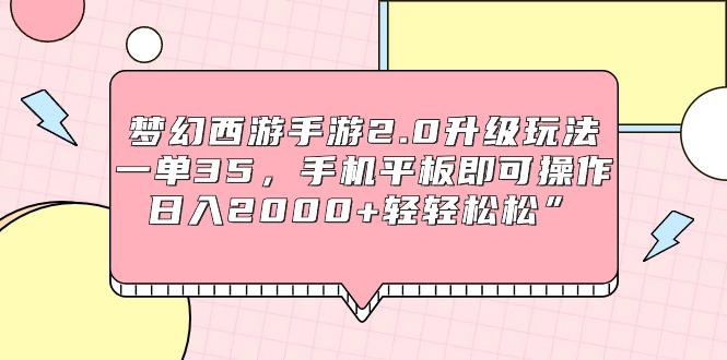 (9303期)梦幻西游手游2.0升级玩法，一单35，手机平板即可操作，日入2000+轻轻松松”-网赚项目平台