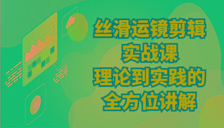 丝滑运镜剪辑实战课：理论到实践的全方位讲解(24节)-网赚项目平台