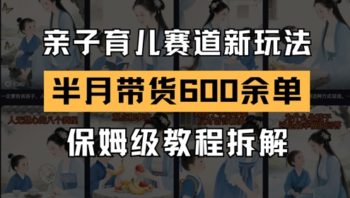 AI亲子育儿赛道新玩法，新号半个月带货600多单，保姆级教程拆解-网赚项目平台