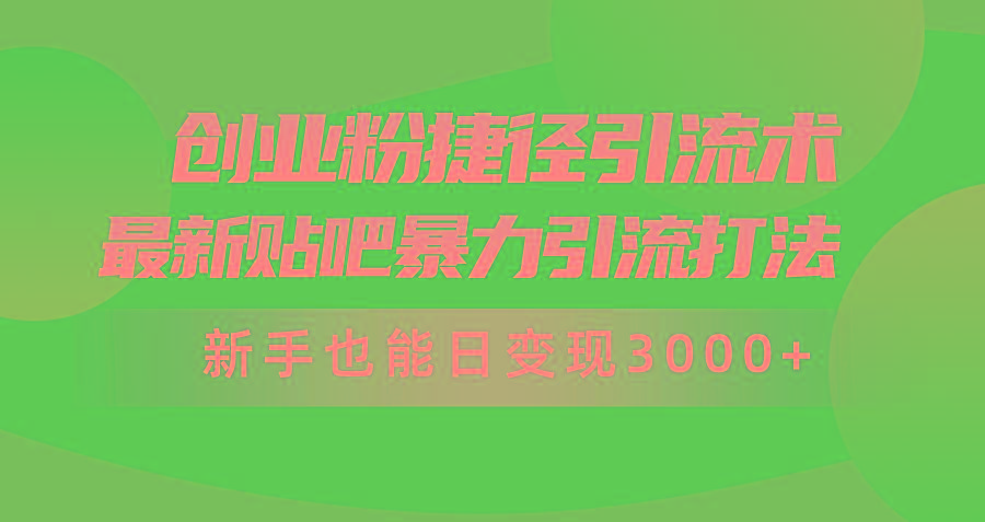 (10071期)创业粉捷径引流术，最新贴吧暴力引流打法，新手也能日变现3000+附赠全…-网赚项目平台
