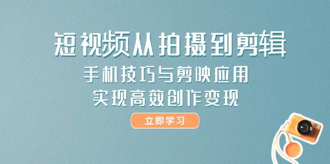 短视频从拍摄到剪辑，手机技巧与剪映应用，实现高效创作变现-网赚项目平台