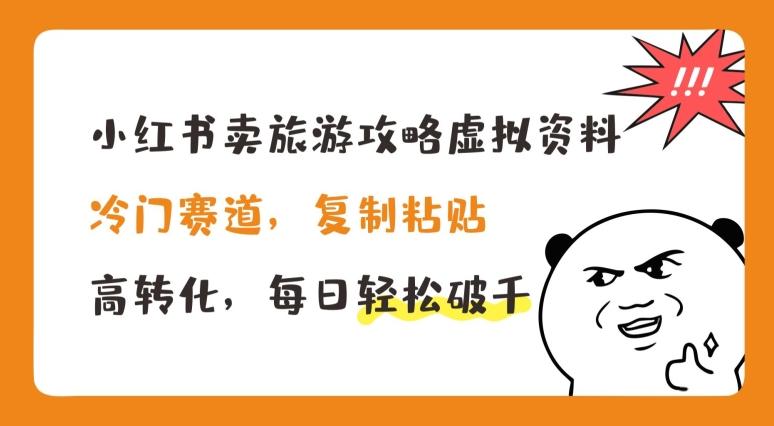 小红书卖旅游攻略虚拟资料，冷门赛道，复制粘贴，高转化，每日轻松破千【揭秘】-网赚项目平台