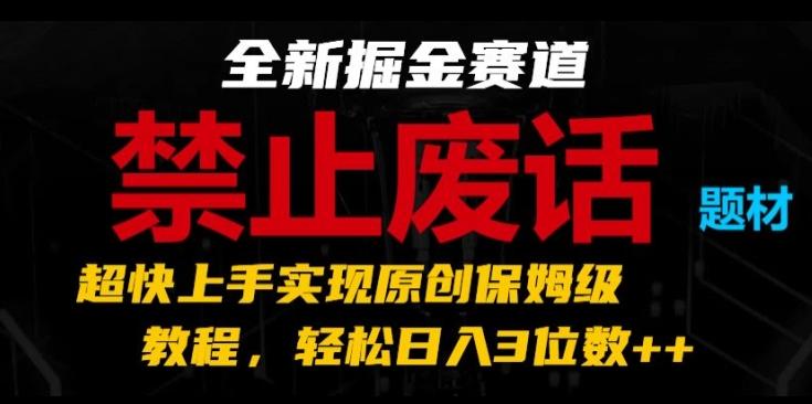 全新掘金赛道，禁止废话题材，超快上手实现原创保姆级教程，轻松日入3位数【揭秘】-网赚项目平台