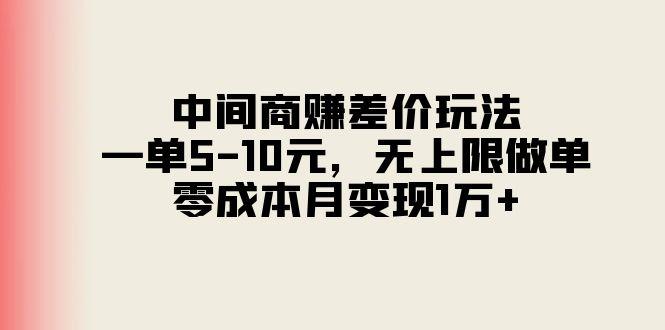 中间商赚差价玩法，一单5-10元，无上限做单，零成本月变现1万+-网赚项目平台