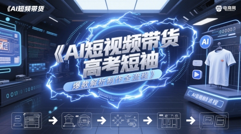 AI短视频带货高考短袖爆款解析制作全流程-网赚项目平台