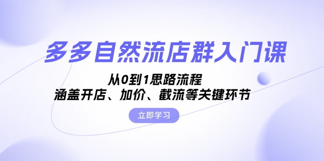 多多自然流店群入门课，从0到1思路流程，涵盖开店、加价、截流等关键环节-网赚项目平台