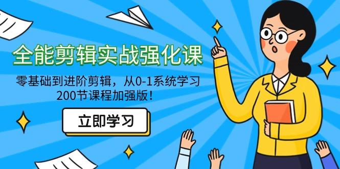 全能 剪辑实战强化课-零基础到进阶剪辑，从0-1系统学习，200节课程加强版！-网赚项目平台