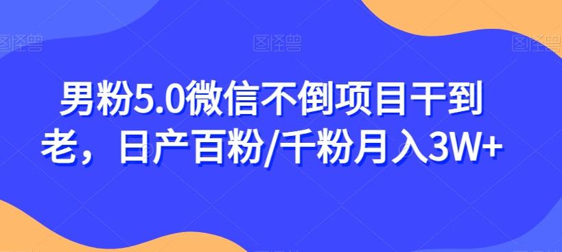 男粉5.0微信不倒项目干到老，日产百粉/千粉月入3W+【揭秘】-网赚项目平台