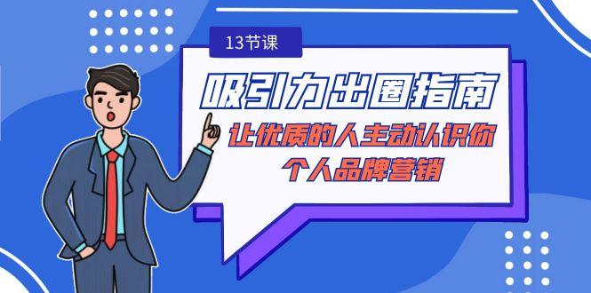 吸引力-出圈指南-让优质的人主动认识你-个人品牌营销(无水印-13节课)-网赚项目平台