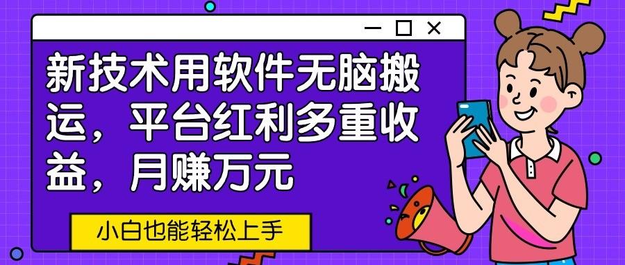 新技术用软件无脑搬运，平台红利多重收益，月赚万元，小白也能轻松上手-网赚项目平台