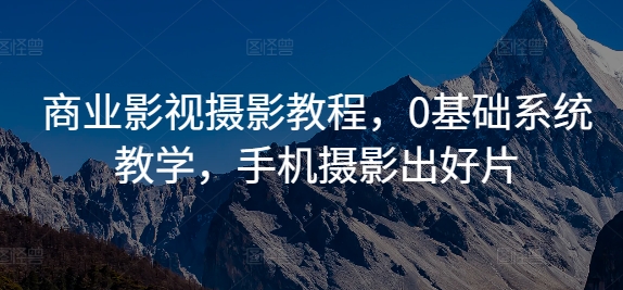 商业影视摄影教程，0基础系统教学，手机摄影出好片-网赚项目平台
