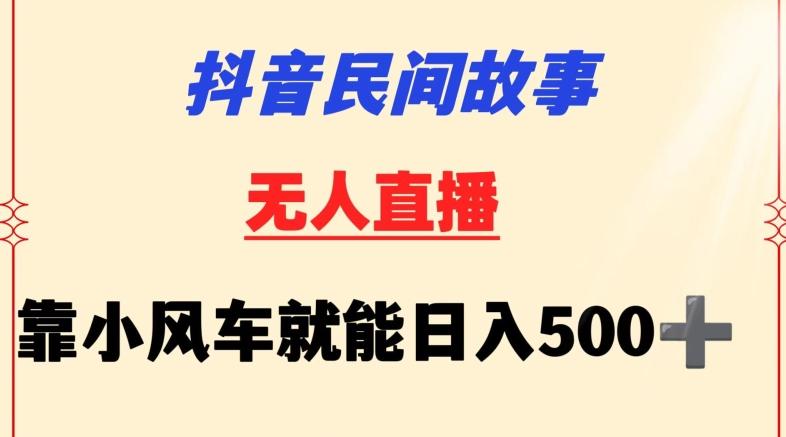 抖音民间故事无人挂机靠小风车一天500+小白也能操作【揭秘】-网赚项目平台