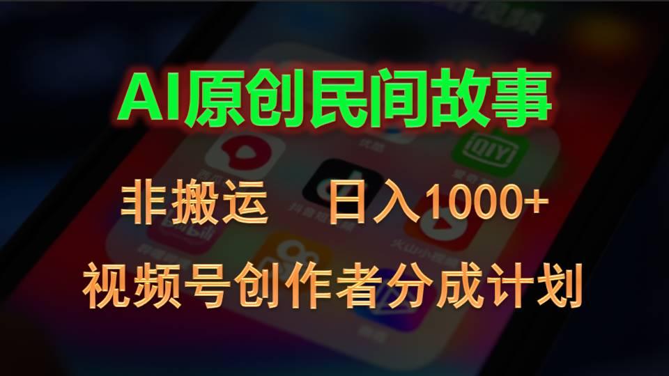 2024视频号创作者分成计划，AI原创民间故事，非搬运，日入1000+-网赚项目平台
