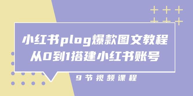 小红书 plog-爆款图文教程，从0到1搭建小红书账号(9节课-网赚项目平台