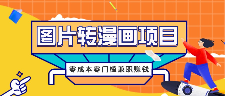 图片转漫画项目，零成本零门槛信息差赚钱，兼职操作月收益千元-网赚项目平台