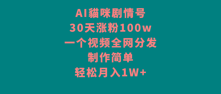AI貓咪剧情号，30天涨粉100w，制作简单，一个视频全网分发，轻松月入1W+-网赚项目平台