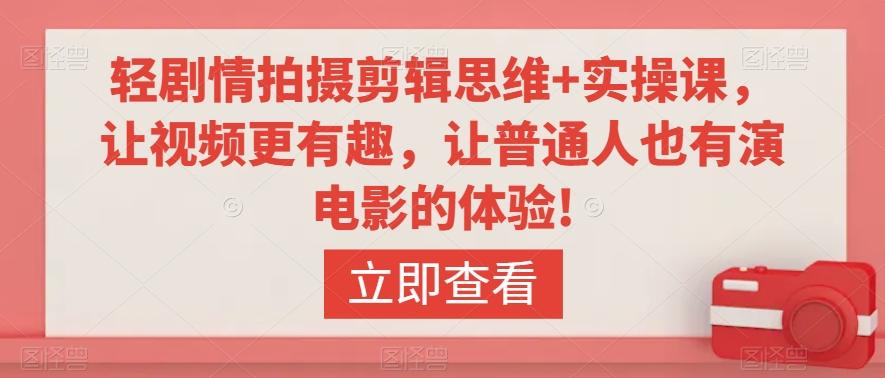 轻剧情拍摄剪辑思维+实操课，让视频更有趣，让普通人也有演电影的体验!-网赚项目平台