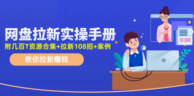 最新网盘拉新教程，网盘拉新108招，拉新赚钱实操手册(附案例)-网赚项目平台