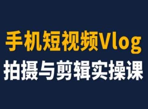 手机短视频Vlog拍摄与剪辑实操课，小白变大师-网赚项目平台
