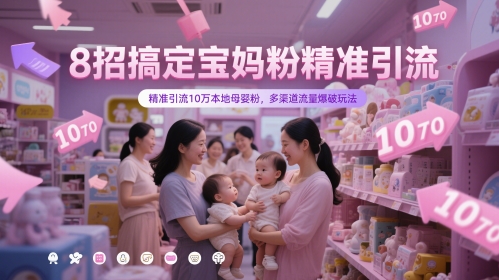 8招搞定宝妈粉精准引流，精准引流10万本地母婴粉，多渠道流量爆破玩法-网赚项目平台