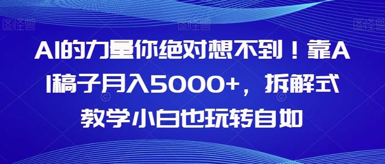 AI的力量你绝对想不到！靠AI稿子月入5000+，拆解式教学小白也玩转自如【揭秘】-网赚项目平台