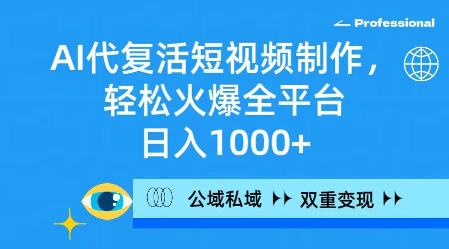 (9359期)AI代复活短视频制作，轻松火爆全平台，日入1000+，公域私域双重变现方式-网赚项目平台