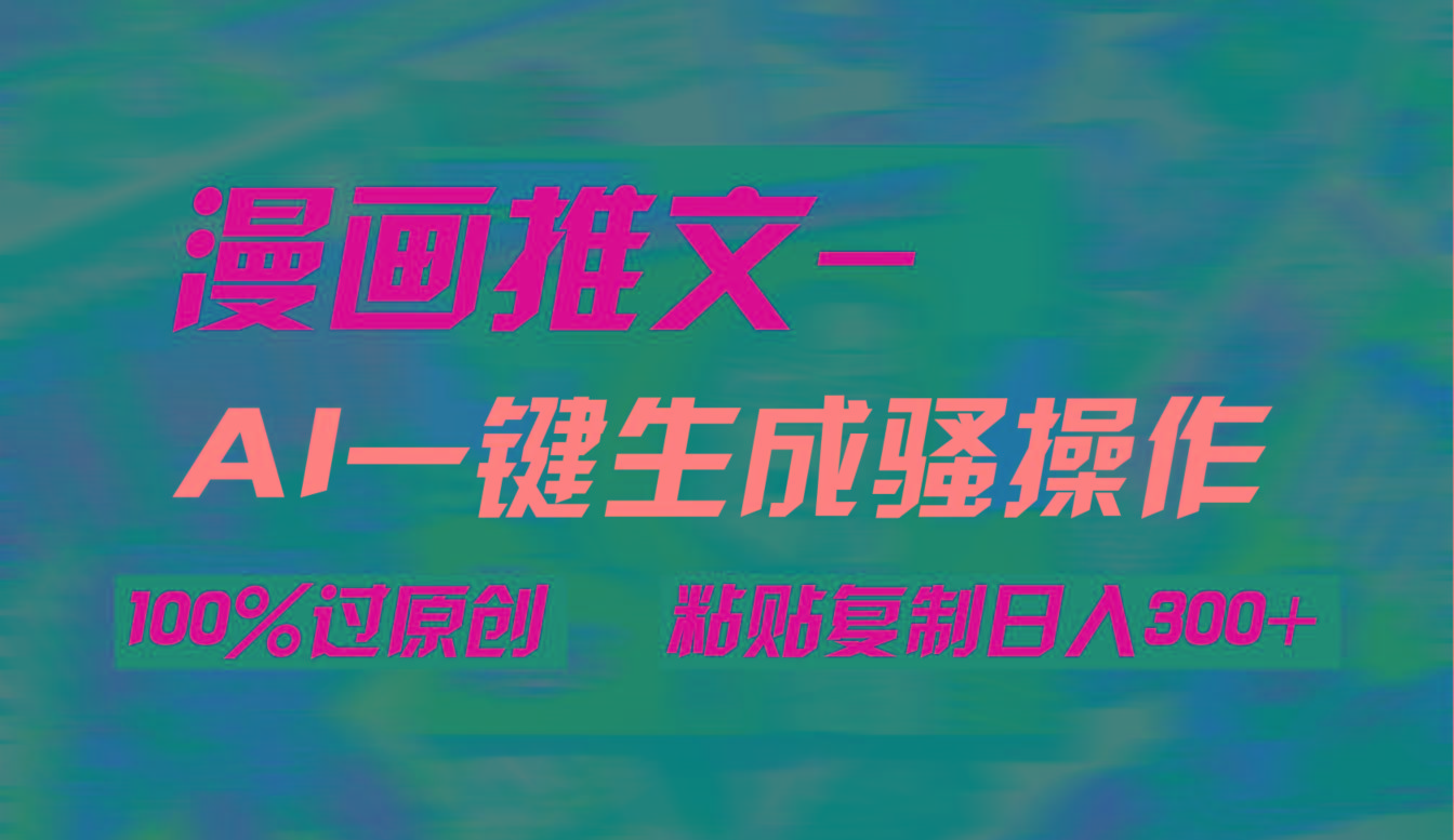 (9635期)AI一键生成漫画爆款视频，3分钟1条双重去重100%过原创，粘贴复制日入300+-网赚项目平台