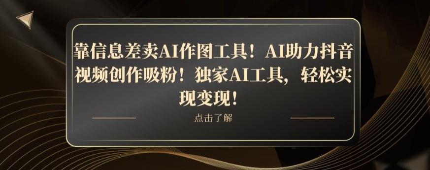 靠信息差卖AI作图工具！AI助力抖音视频创作吸粉！独家AI工具，轻松实现变现！-网赚项目平台