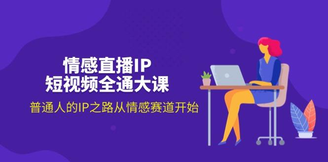情感直播IP短视频全通大课，普通人的IP之路从情感赛道开始(18节-网赚项目平台