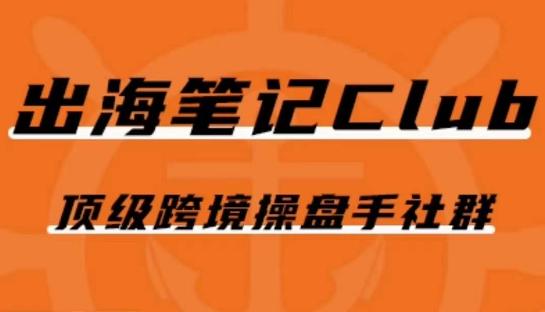 出海笔记操盘手Club会员，顶级跨境操盘手社群-网赚项目平台
