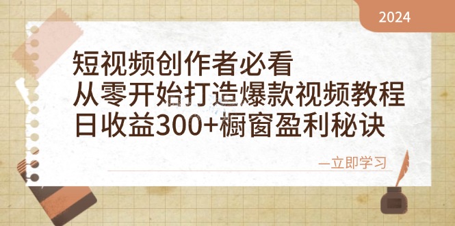 短视频创作者必看：从零开始打造爆款视频教程，日收益300+橱窗盈利秘诀-网赚项目平台