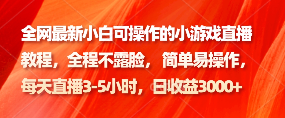 全网最新小白可操作的小游戏直播教程，全程不露脸， 简单易操作，日收益3000+-网赚项目平台