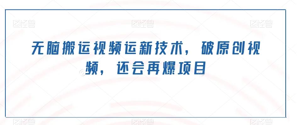 无脑搬运视频运新技术，破原创视频，还会再爆项目-网赚项目平台
