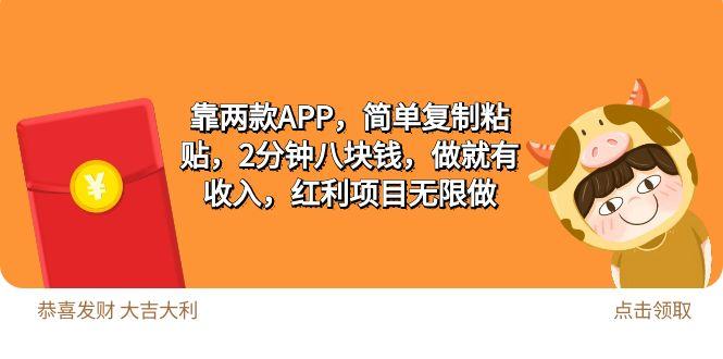 (9990期)2靠两款APP，简单复制粘贴，2分钟八块钱，做就有收入，红利项目无限做-网赚项目平台