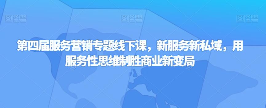 第四届服务营销专题线下课，新服务新私域，用服务性思维制胜商业新变局-网赚项目平台