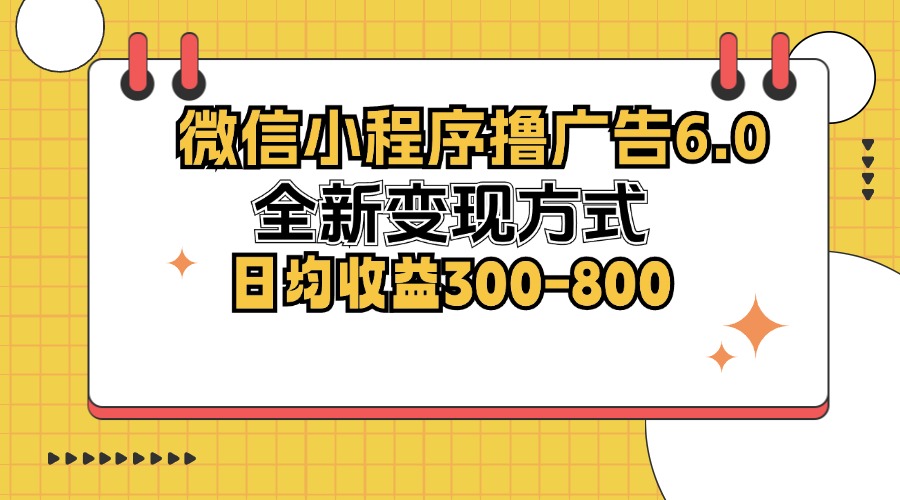 微信小程序撸广告6.0，全新变现方式，日均收益300-800-网赚项目平台