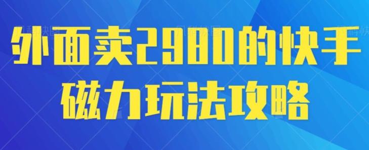 外面卖2980的快手磁力搬砖教程，适合新手小白操作-网赚项目平台