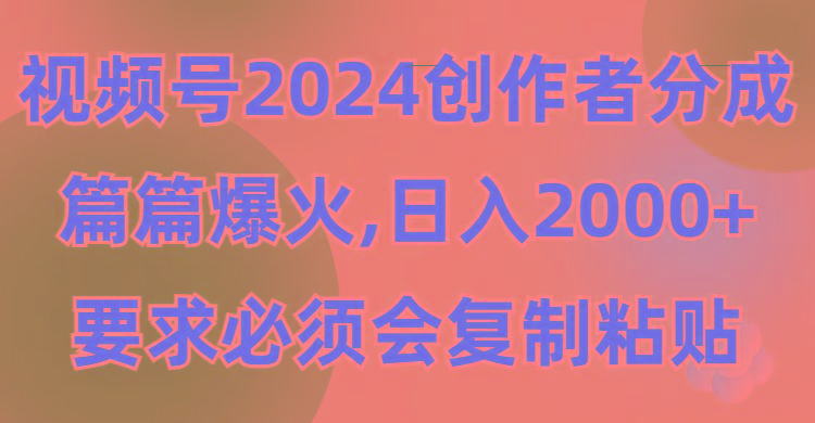 (9292期)视频号2024创作者分成，片片爆火，要求必须会复制粘贴，日入2000+-网赚项目平台