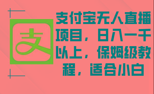 支付宝无人直播项目，日入一千以上，保姆级教程，适合小白-网赚项目平台