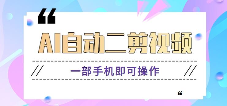 AI自动二剪视频，一部手机即可操作，原创性高！【视频教程+软件】-网赚项目平台