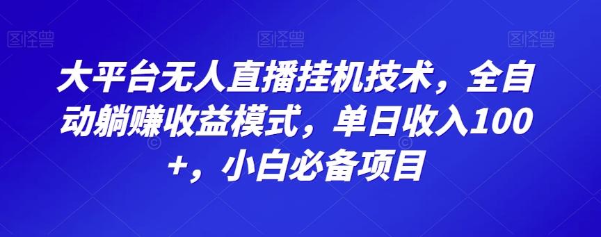 大平台无人直播挂机技术，全自动躺赚收益模式，单日收入100+，小白必备项目-网赚项目平台