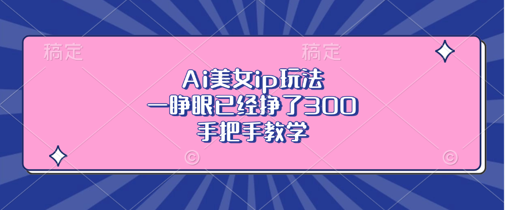 Ai美女ip玩法，一睁眼已经挣了300，手把手教学-网赚项目平台