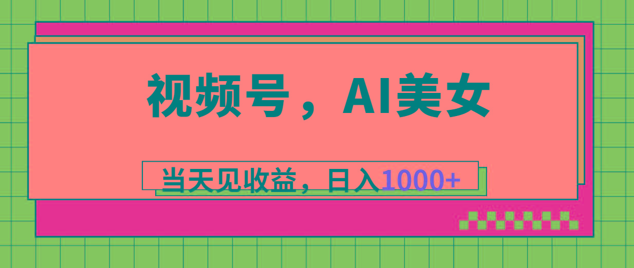 视频号，Ai美女，当天见收益，日入1000+-网赚项目平台