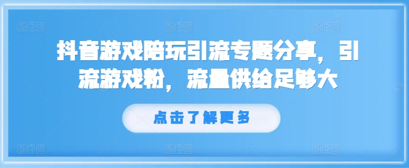 抖音游戏陪玩引流专题分享，引流游戏粉，流量供给足够大-网赚项目平台
