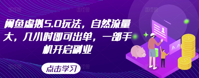 闲鱼虚拟5.0玩法，自然流量大，几小时即可出单，一部手机开启副业-网赚项目平台