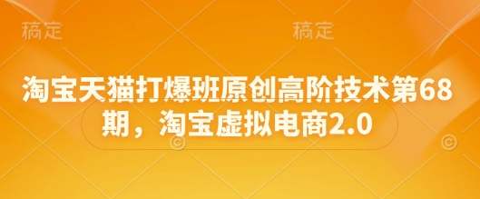 淘宝天猫打爆班原创高阶技术第68期，淘宝虚拟电商2.0-网赚项目平台