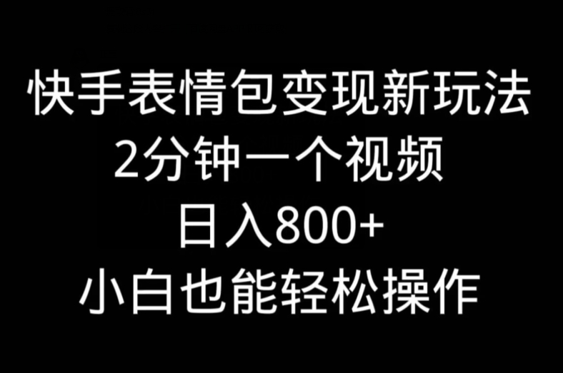 快手表情包变现新玩法，2分钟一个视频，日入800+，小白也能做-网赚项目平台