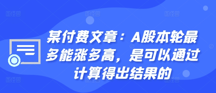 某付费文章：A股本轮最多能涨多高，是可以通过计算得出结果的-网赚项目平台