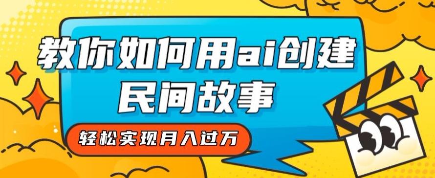 全新思路，教你如何用ai创建民间故事，轻松实现月入过万【揭秘】-网赚项目平台